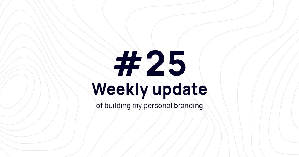 Weekly update #25 of building my personal branding