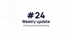 Weekly update #24 of building my personal branding