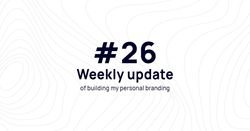 Weekly update #26 of building my personal branding