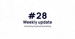 Weekly update #28 of building my personal branding