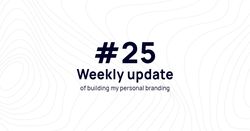 Weekly update #25 of building my personal branding