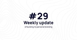 Weekly update #29 of building my personal branding