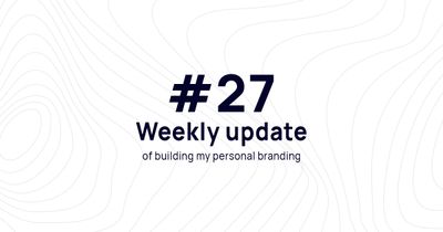 Weekly update #27 of building my personal branding