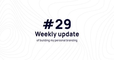 Weekly update #29 of building my personal branding